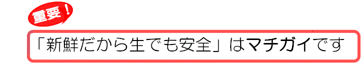 「新鮮だから生でも安全」はマチガイです。