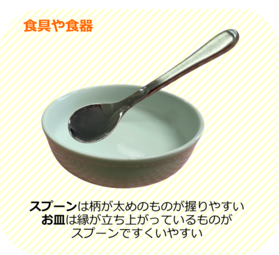 スプーンは柄が太めのものが握りやすい。お皿は縁が立ち上がっているものがスプーンですくいやすい。