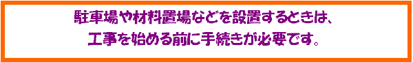 駐車場や材料置場などを設置するときは、工事を始める前に手続きが必要です